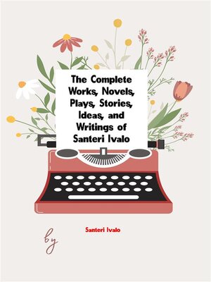 cover image of The Complete Works, Novels, Plays, Stories, Ideas, and Writings of Santeri Ivalo
